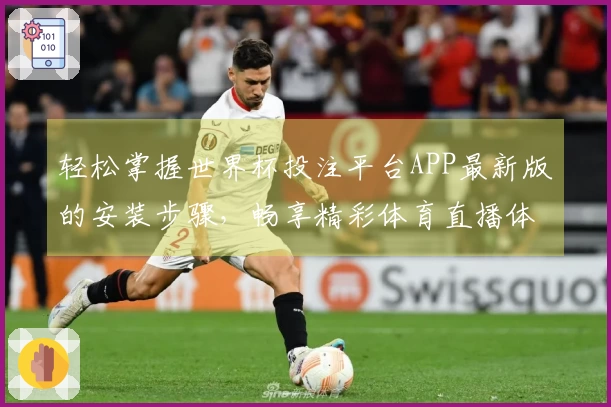 轻松掌握世界杯投注平台APP最新版的安装步骤，畅享精彩体育直播体验