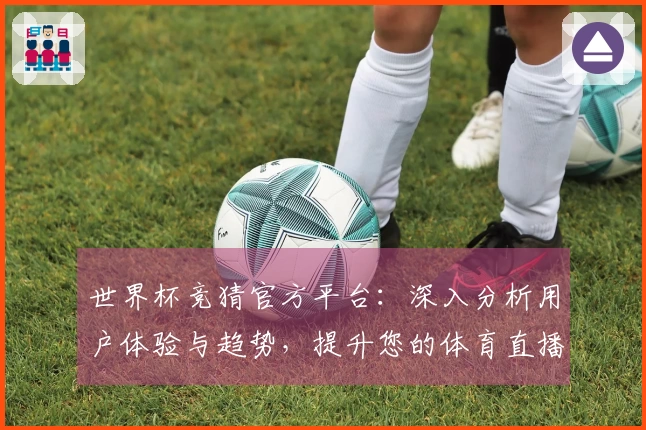 世界杯竞猜官方平台：深入分析用户体验与趋势，提升您的体育直播享受