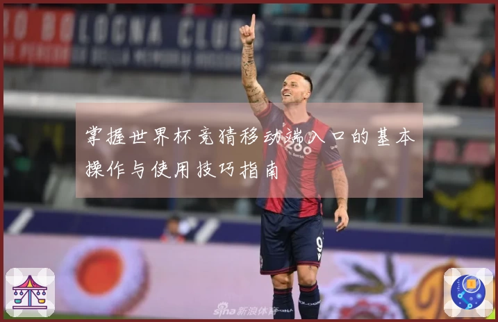 掌握世界杯竞猜移动端入口的基本操作与使用技巧指南